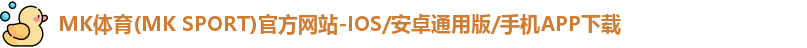 MK体育(MK SPORT)官方网站-IOS/安卓通用版/手机APP下载